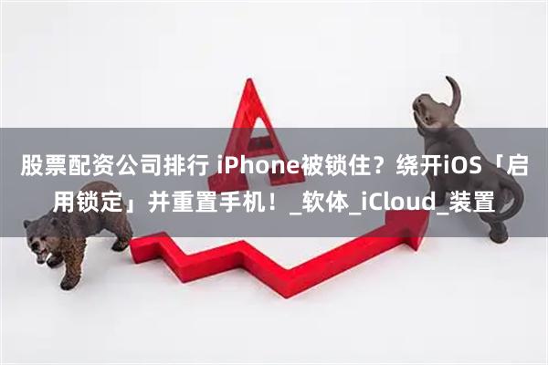 股票配资公司排行 iPhone被锁住？绕开iOS「启用锁定」并重置手机！_软体_iCloud_装置