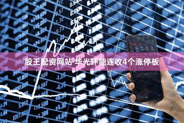 股王配资网站 华光环能连收4个涨停板