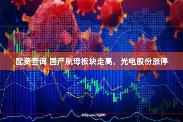 配资查询 国产航母板块走高，光电股份涨停