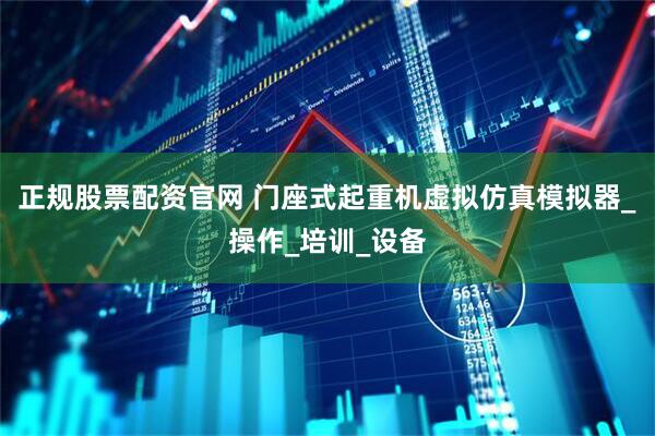 正规股票配资官网 门座式起重机虚拟仿真模拟器_操作_培训_设备