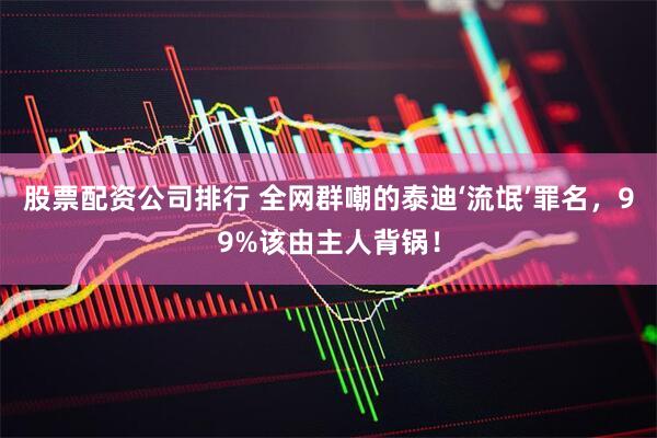 股票配资公司排行 全网群嘲的泰迪‘流氓’罪名，99%该由主人背锅！