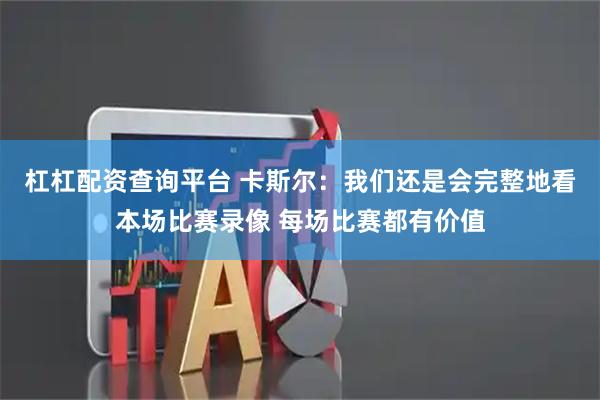 杠杠配资查询平台 卡斯尔：我们还是会完整地看本场比赛录像 每场比赛都有价值